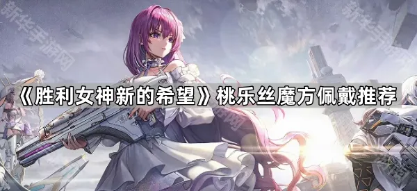 《胜利女神新的希望》桃乐丝魔方佩戴推荐